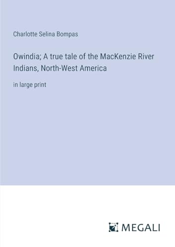 Owindia; A true tale of the MacKenzie River Indians, North-West America: in large print von Megali Verlag