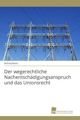 Der wegerechtliche Nachentschädigungsanspruch und das Unionsrecht Der wegerechtliche Nachentschädigungsanspruch und das Unionsrecht von Sudwestdeutscher Verlag Fur Hochschulschriften AG