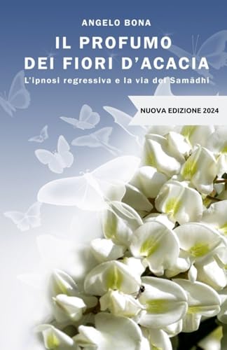 Il profumo dei fiori d'acacia: L'ipnosi regressiva e la via del Samādhi (NUOVA EDIZIONE 2024) von Independently published