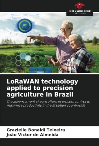 LoRaWAN technology applied to precision agriculture in Brazil: The advancement of agriculture in process control to maximize productivity in the Brazilian countryside von Our Knowledge Publishing