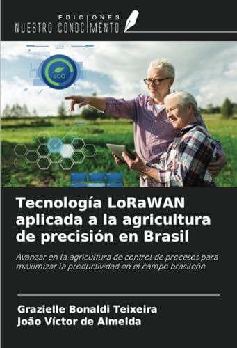 Tecnología LoRaWAN aplicada a la agricultura de precisión en Brasil: Avanzar en la agricultura de control de procesos para maximizar la productividad en el campo brasileño von Ediciones Nuestro Conocimiento