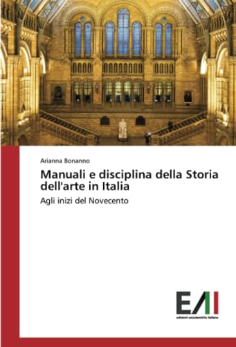 Manuali e disciplina della Storia dell'arte in Italia: Agli inizi del Novecento von Edizioni Accademiche Italiane