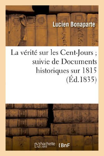 La vérité sur les Cent-Jours suivie de Documens historiques sur 1815 (Histoire)