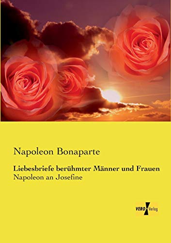Liebesbriefe beruehmter Maenner und Frauen: Napoleon an Josefine Liebesbriefe beruehmter Maenner und Frauen: Napoleon an Josefine von Vero Verlag