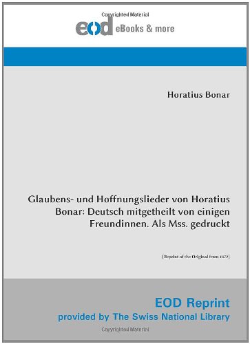 Glaubens- und Hoffnungslieder von Horatius Bonar: Deutsch mitgetheilt von einigen Freundinnen. Als Mss. gedruckt: [Reprint of the Original from 1872] von EOD Network