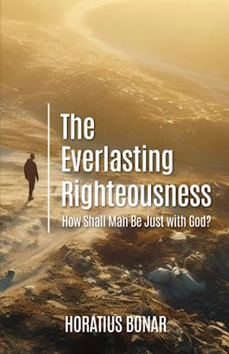 The Everlasting Righteousness: How Shall Man Be Just with God? The Everlasting Righteousness: How Shall Man Be Just with God?