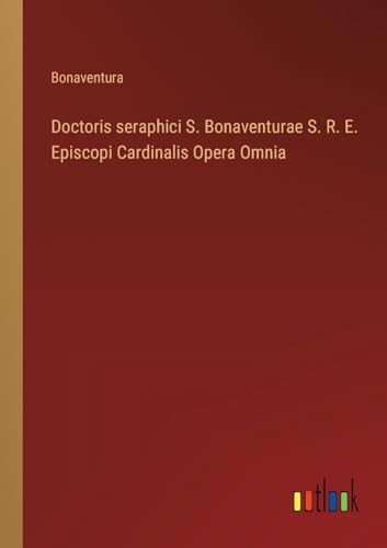 Doctoris seraphici S. Bonaventurae S. R. E. Episcopi Cardinalis Opera Omnia von Outlook Verlag