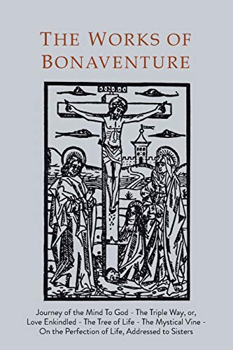 Works of Bonaventure: Journey of the Mind To God - The Triple Way, or, Love Enkindled - The Tree of Life - The Mystical Vine - On the Perfection of Life, Addressed to Sisters von Martino Fine Books