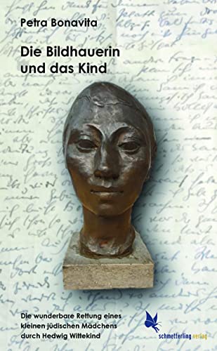 Die Bildhauerin und das Kind: Die wunderbare Rettung eines kleinen jüdischen Mädchens durch Hedwig Wittekind von Schmetterling Verlag