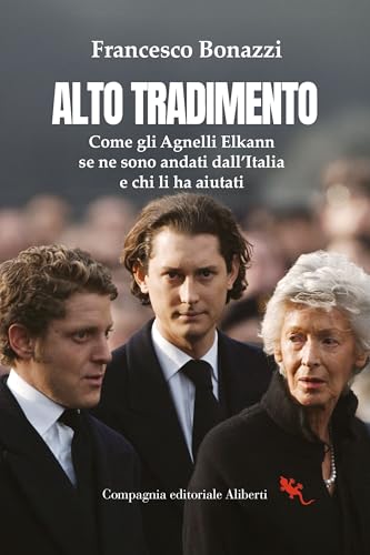 Alto tradimento. Come gli Agnelli Elkann se ne sono andati dall'Italia e chi li ha aiutati (I libri della Salamandra) von Compagnia Editoriale Aliberti