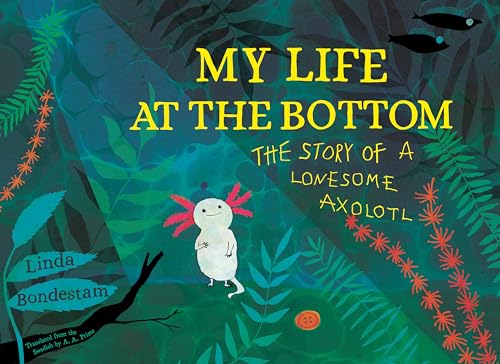 My Life at the Bottom: The Story of a Lonesome Axolotl von Yonder
