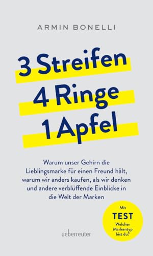 3 Streifen, 4 Ringe, 1 Apfel: Warum unser Gehirn die Lieblingsmarke für einen Freund hält, warum wir anders kaufen als wir denken und andere verblüffende Einblicke in die Welt der Marken