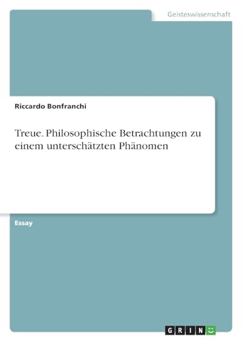 Treue. Philosophische Betrachtungen zu einem unterschätzten Phänomen von GRIN Verlag