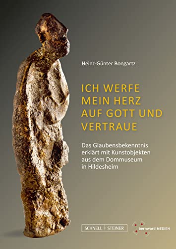 Ich werfe mein Herz auf Gott und vertraue: Das Glaubensbekenntnis erklärt mit Kunstobjekten aus dem Dommuseum in Hildesheim von Schnell & Steiner