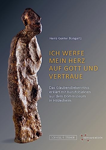 Ich werfe mein Herz auf Gott und vertraue: Das Glaubensbekenntnis erklärt mit Kunstobjekten aus dem Dommuseum in Hildesheim von Schnell & Steiner