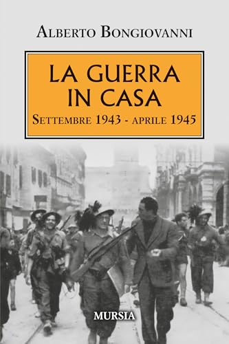 La guerra in casa: Settembre 1943 - aprile 1945 (Testimonianze fra cronaca e storia. 1939-1945: Seconda guerra mondiale) von Mursia