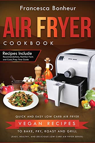 Air Fryer Cookbook: Quick and Easy Low Carb Air Fryer Vegan Recipes to Bake, Fry, Roast and Grill (Easy, Healthy and Delicious Low Carb Air Fryer Series, Band 5) von CREATESPACE