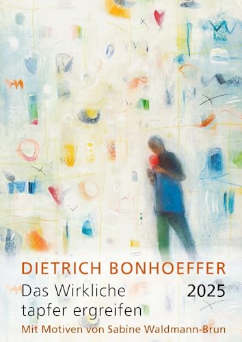 Das Wirkliche tapfer ergreifen 2025: Monatskalender mit Texten von Dietrich Bonhoeffer und Motiven von Sabine Waldmann-Brun Das Wirkliche tapfer ergreifen 2025: Monatskalender mit Texten von Dietrich Bonhoeffer und Motiven von Sabine Waldmann-Brun