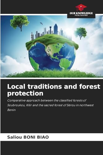 Local traditions and forest protection: Comparative approach between the classified forests of Soubroukou, Kilir and the sacred forest of Sérou in northwest Benin von Our Knowledge Publishing