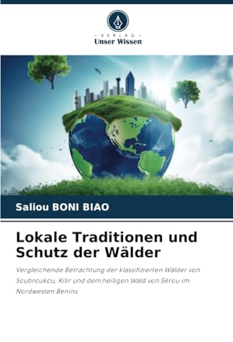 Lokale Traditionen und Schutz der Wälder: Vergleichende Betrachtung der klassifizierten Wälder von Soubroukou, Kilir und dem heiligen Wald von Sérou im Nordwesten Benins von Verlag Unser Wissen