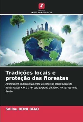 Tradições locais e proteção das florestas: Abordagem comparativa entre as florestas classificadas de Soubroukou, Kilir e a floresta sagrada de Sérou no noroeste do Benim von Edições Nosso Conhecimento