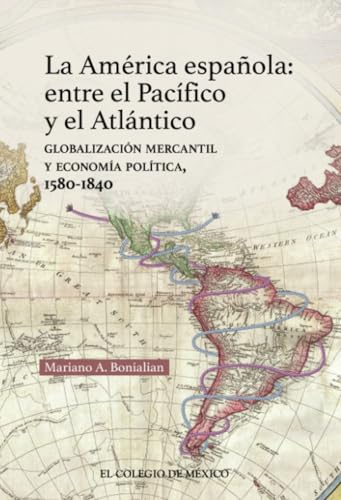 La América española: Entre el pacífico y el Atlántico:: globalización mercantil y economía política, 1580-1840 La América española: Entre el pacífico y el Atlántico:: globalización mercantil y economía política, 1580-1840 von El Colegio de México