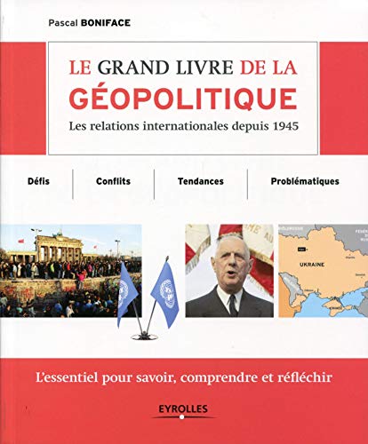 Le grand livre de la géopolitique : Les relations internationales depuis 1945, Défis, conflits, tendances, problématiques, L'essentiel pour savoir, comprendre et réfléchir von EYROLLES