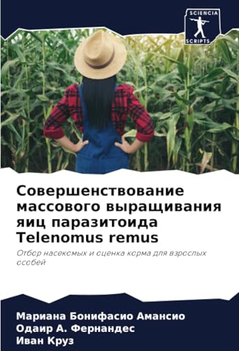 Совершенствование массового выращивания яиц паразитоида Telenomus remus: Отбор насекомых и оценка корма для взрослых особей: Otbor nasekomyh i ocenka korma dlq wzroslyh osobej von Sciencia Scripts