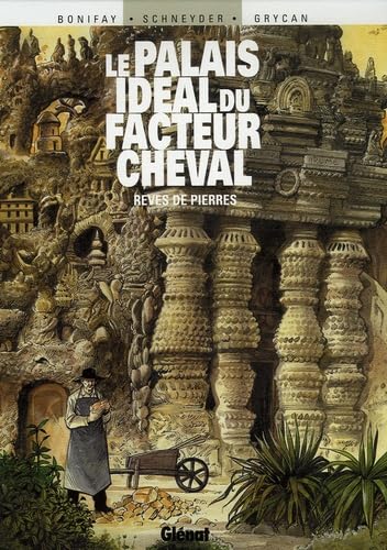 Le Palais idéal du facteur Cheval: Rêves de pierre