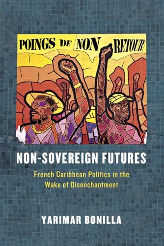 Non-Sovereign Futures: French Caribbean Politics in the Wake of Disenchantment von University of Chicago Press