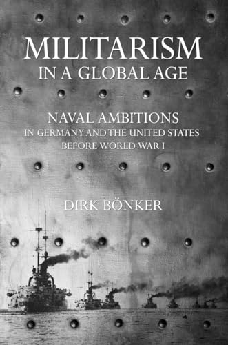 Militarism in a Global Age: Naval Ambitions in Germany and the United States before World War I (The United States in the World) von Cornell University Press