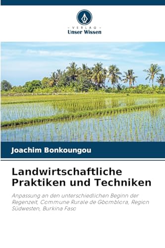 Landwirtschaftliche Praktiken und Techniken: Anpassung an den unterschiedlichen Beginn der Regenzeit, Commune Rurale de Gbomblora, Region Südwesten, Burkina Faso von Verlag Unser Wissen