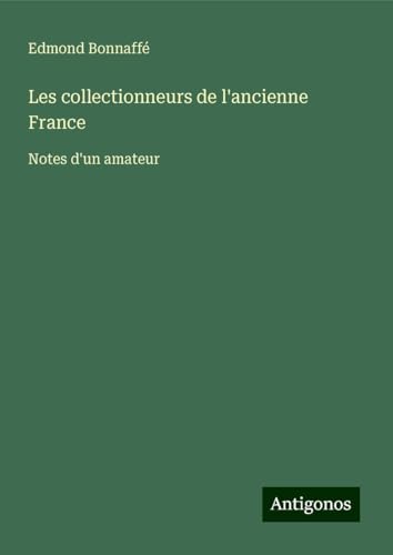 Les collectionneurs de l'ancienne France: Notes d'un amateur von Antigonos Verlag