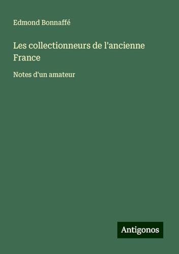 Les collectionneurs de l'ancienne France: Notes d'un amateur von Antigonos Verlag