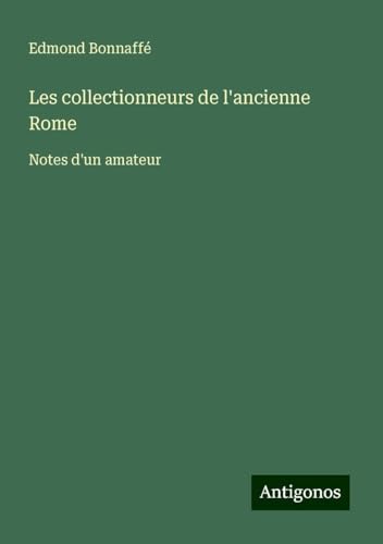 Les collectionneurs de l'ancienne Rome: Notes d'un amateur von Antigonos Verlag