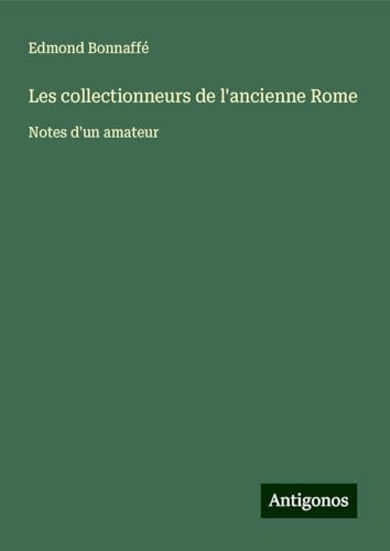 Les collectionneurs de l'ancienne Rome: Notes d'un amateur von Antigonos Verlag