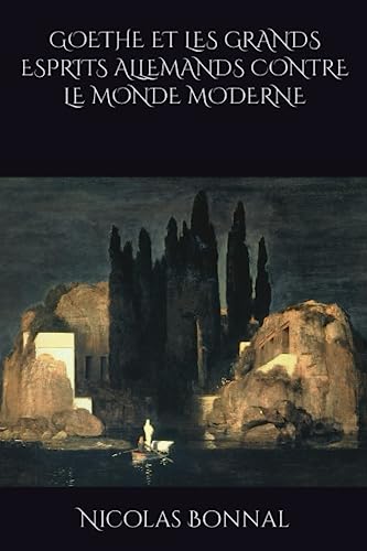 GOETHE ET LES GRANDS ESPRITS ALLEMANDS CONTRE LE MONDE MODERNE GOETHE ET LES GRANDS ESPRITS ALLEMANDS CONTRE LE MONDE MODERNE