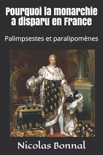 Pourquoi la monarchie a disparu en France: Palimpsestes et paralipomènes Pourquoi la monarchie a disparu en France: Palimpsestes et paralipomènes