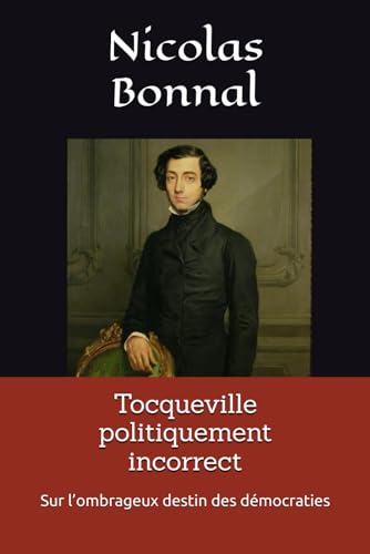 Tocqueville politiquement incorrect: Sur l’ombrageux destin des démocraties