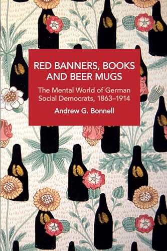 Red Banners, Books and Beer Mugs: The Mental World of German Social Democrats, 1863–1914 (Historical Materialism) von Haymarket Books