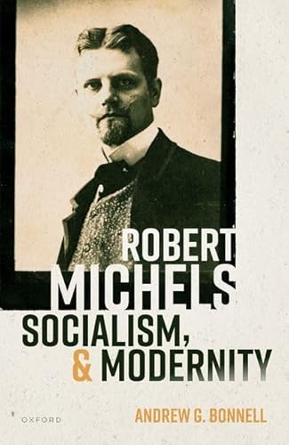 Robert Michels, Socialism, and Modernity (Oxford Studies in Modern European History) von Oxford University Press