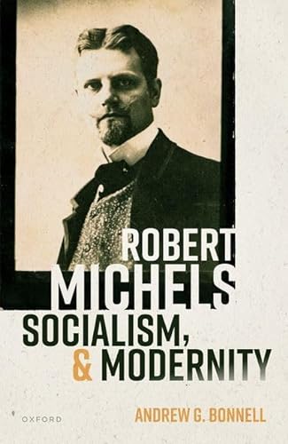 Robert Michels, Socialism, and Modernity (Oxford Studies in Modern European History)