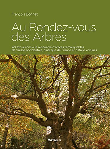 Au Rendez-vous des Arbres : 40 excursions à la rencontre d'arbres remarquables de Suisse occidentale, ainsi que de France et d'Italie voisines