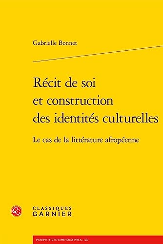 Recit De Soi Et Construction Des Identites Culturelles: Le Cas De La Litterature Afropeenne (Perspectives Comparatistes, 126)