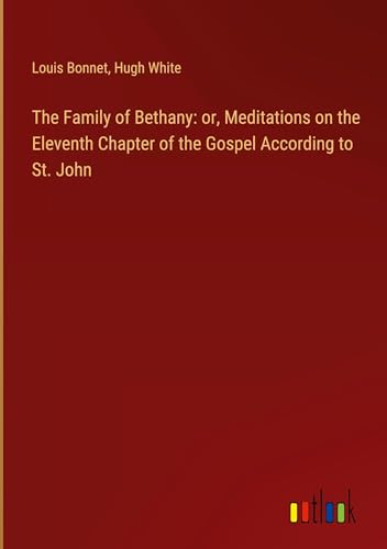 The Family of Bethany: or, Meditations on the Eleventh Chapter of the Gospel According to St. John von Outlook Verlag