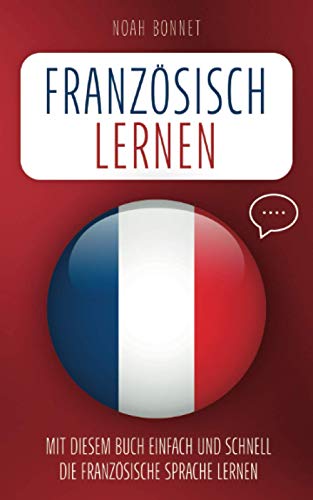 Französisch lernen: Mit diesem Buch einfach und schnell die französische Sprache lernen von Independently published