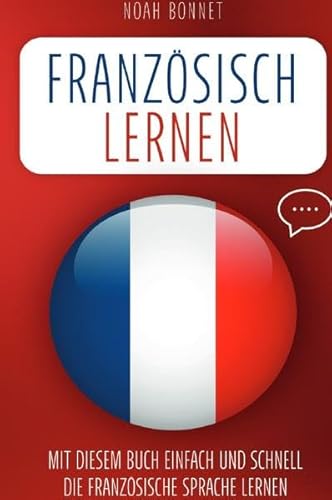 Französisch lernen: Mit diesem Buch einfach und schnell die französische Sprache lernen