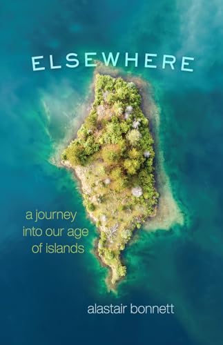 Elsewhere: A Journey Into Our Age of Islands
