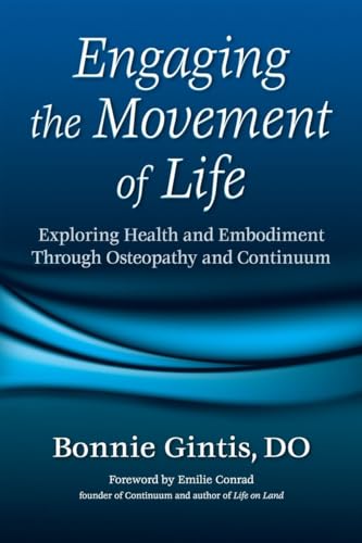 Engaging the Movement of Life: Exploring Health and Embodiment Through Osteopathy and Continuum Engaging the Movement of Life: Exploring Health and Embodiment Through Osteopathy and Continuum