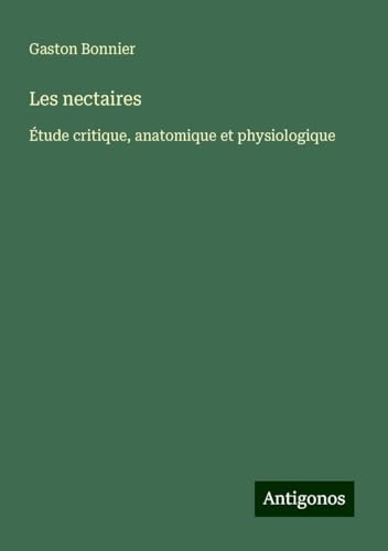 Les nectaires: Étude critique, anatomique et physiologique von Antigonos Verlag
